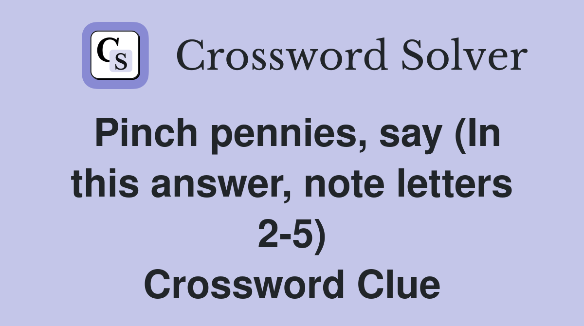 Pinch pennies, say (In this answer, note letters 25) Crossword Clue